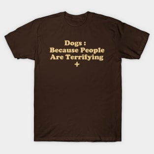 Dogs : Because People Are Terrifying T-Shirt